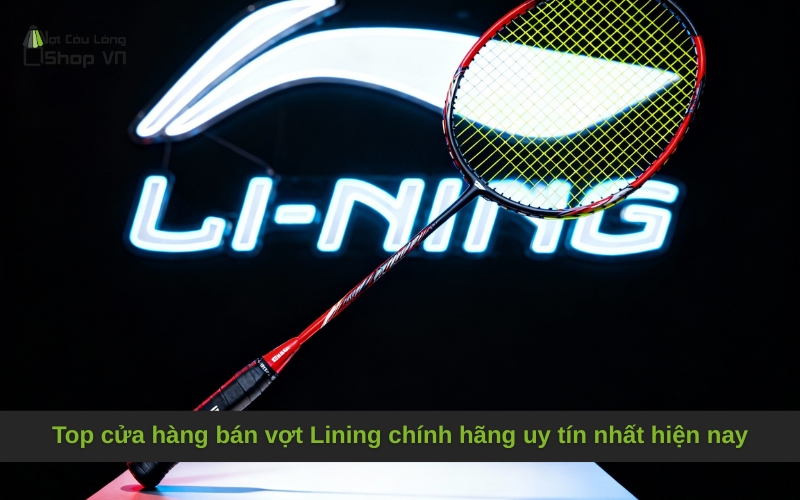 Top cửa hàng bán vợt Lining chính hãng uy tín nhất hiện nay
