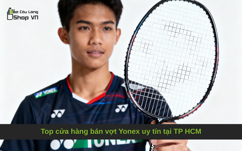 Top cửa hàng bán vợt Yonex uy tín tại TP HCM