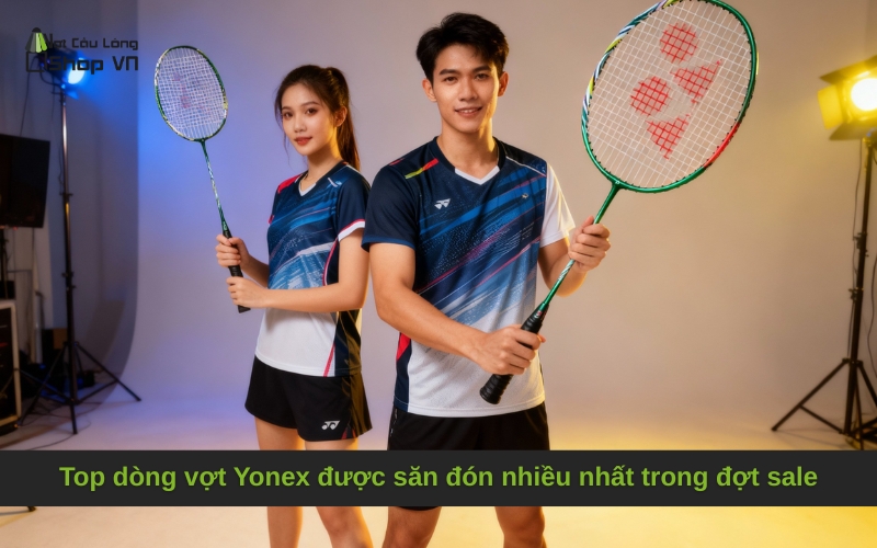 Top dòng vợt Yonex được săn đón nhiều nhất trong đợt sale