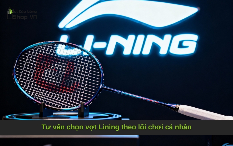 Tư vấn chọn vợt Lining theo lối chơi cá nhân