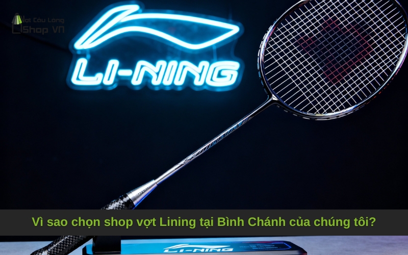 Vì sao chọn shop vợt Lining tại Bình Chánh của chúng tôi?