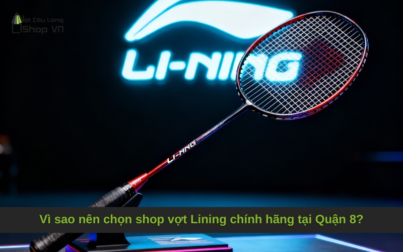 Vì sao nên chọn shop vợt Lining chính hãng tại Quận 8?