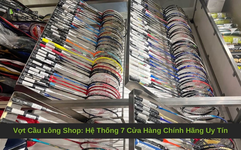 Vợt Cầu Lông Shop: Hệ Thống 7 Cửa Hàng Chính Hãng Uy Tín