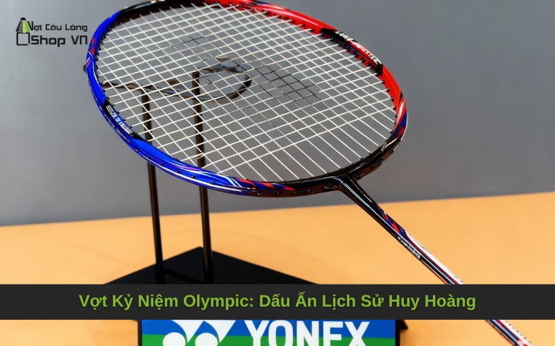 Vợt Kỷ Niệm Olympic: Dấu Ấn Lịch Sử Huy Hoàng