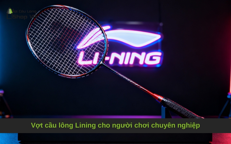 Vợt cầu lông Lining cho người chơi chuyên nghiệp
