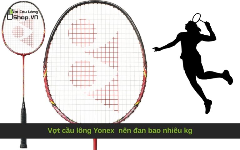 Vợt cầu lông Yonex  nên đan bao nhiêu kg