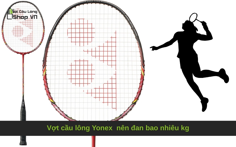 Vợt cầu lông Yonex  nên đan bao nhiêu kg