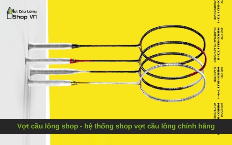 Vợt cầu lông shop – hệ thống shop vợt cầu lông chính hãng