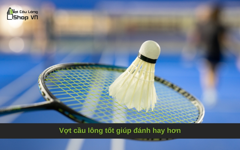Vợt cầu lông tốt giúp đánh hay hơn