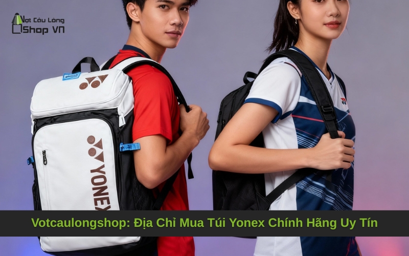 Votcaulongshop: Địa Chỉ Mua Túi Yonex Chính Hãng Uy Tín