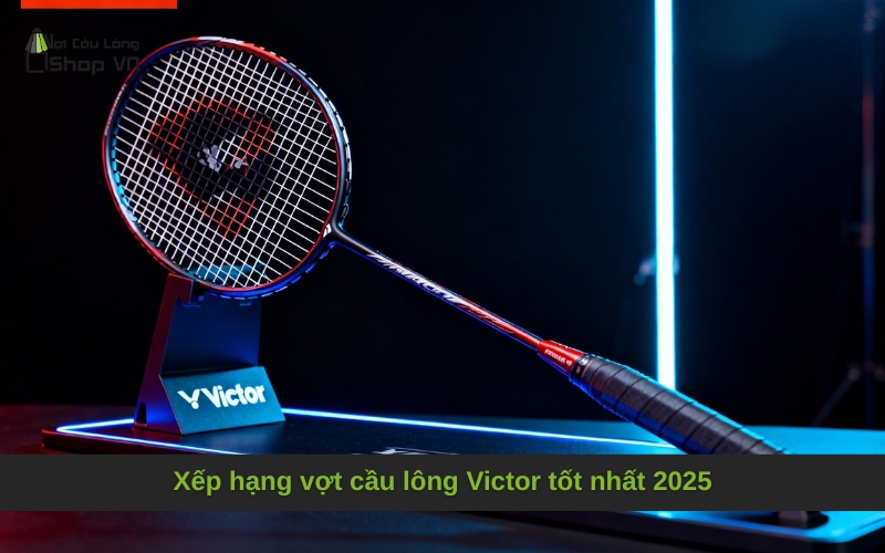 Xếp hạng vợt cầu lông Victor tốt nhất 2025