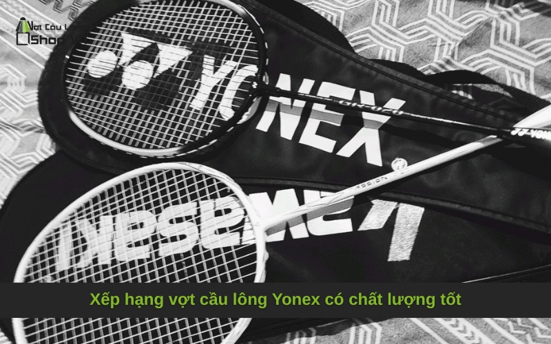 Xếp hạng vợt cầu lông Yonex có chất lượng tốt