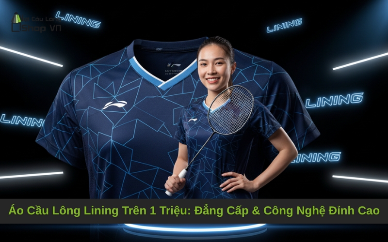 Áo Cầu Lông Lining Trên 1 Triệu: Đẳng Cấp & Công Nghệ Đỉnh Cao