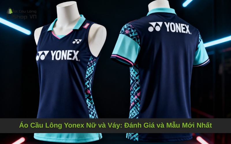Áo Cầu Lông Yonex Nữ và Váy: Đánh Giá và Mẫu Mới Nhất