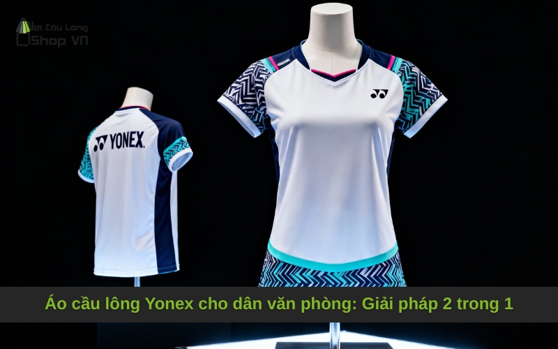Áo cầu lông Yonex cho dân văn phòng: Giải pháp 2 trong 1