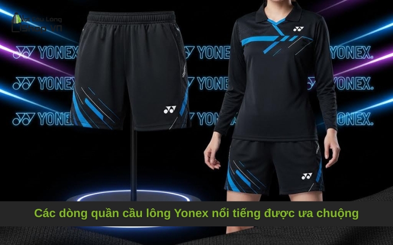 Các dòng quần cầu lông Yonex nổi tiếng được ưa chuộng