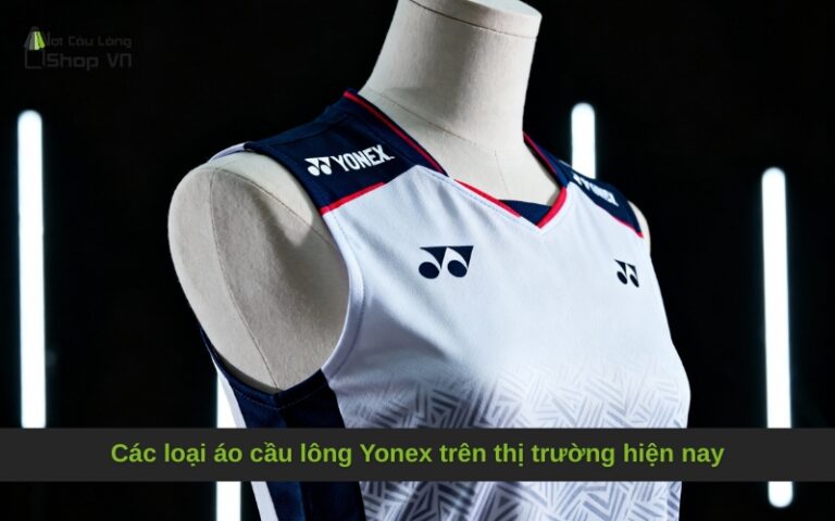 Các loại áo cầu lông Yonex trên thị trường hiện nay
