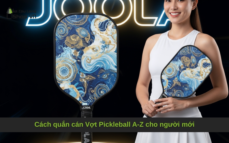 Cách quắn cán Vợt Pickleball A-Z cho người mới