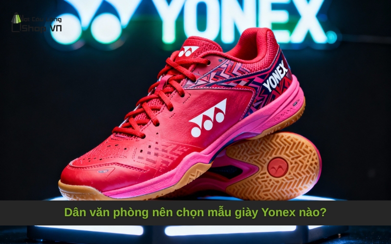 Dân văn phòng nên chọn mẫu giày Yonex nào?