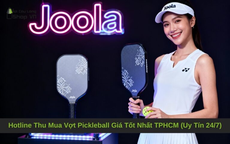 Hotline Thu Mua Vợt Pickleball Giá Tốt Nhất TPHCM (Uy Tín 24/7)