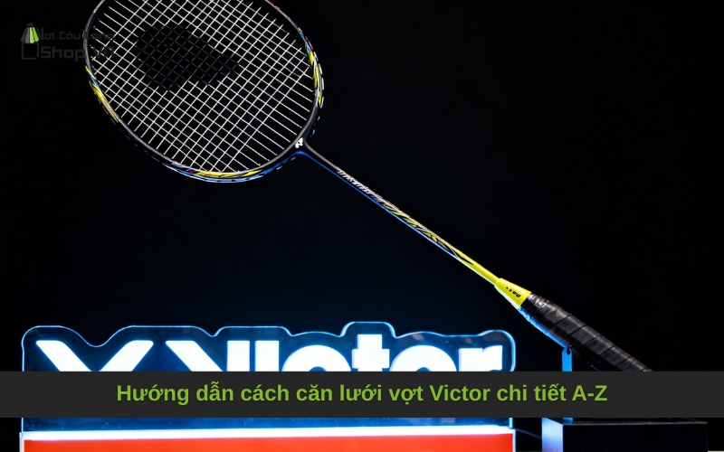 Hướng dẫn cách căn lưới vợt Victor chi tiết A-Z
