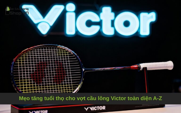 Mẹo tăng tuổi thọ cho vợt cầu lông Victor toàn diện A-Z