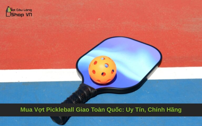 Mua Vợt Pickleball Giao Toàn Quốc: Uy Tín, Chính Hãng