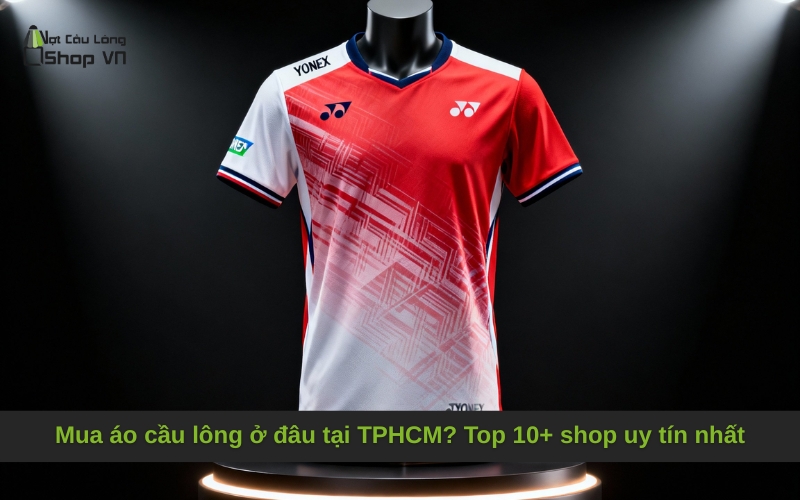 Mua áo cầu lông ở đâu tại TPHCM? Top 10+ shop uy tín nhất