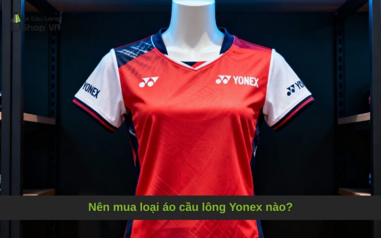 Nên mua loại áo cầu lông Yonex nào?
