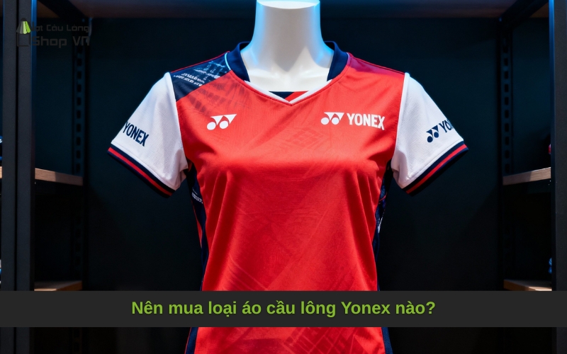Nên mua loại áo cầu lông Yonex nào?