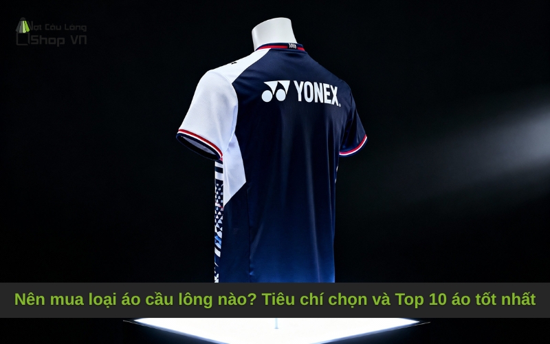 Nên mua loại áo cầu lông nào? Tiêu chí chọn và Top 10 áo tốt nhất