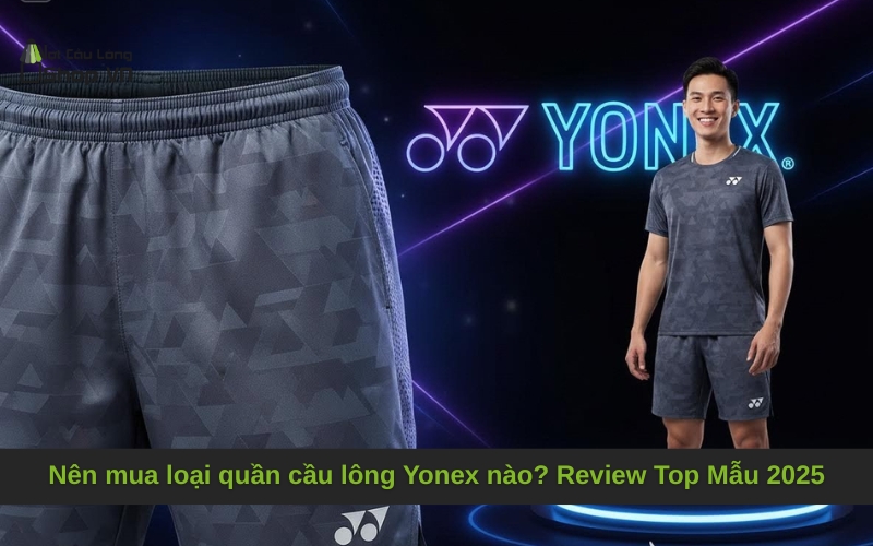 Nên mua loại quần cầu lông Yonex nào? Review Top Mẫu 2025