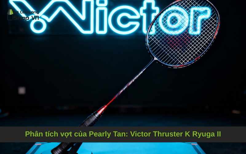 Phân tích vợt của Pearly Tan: Victor Thruster K Ryuga II
