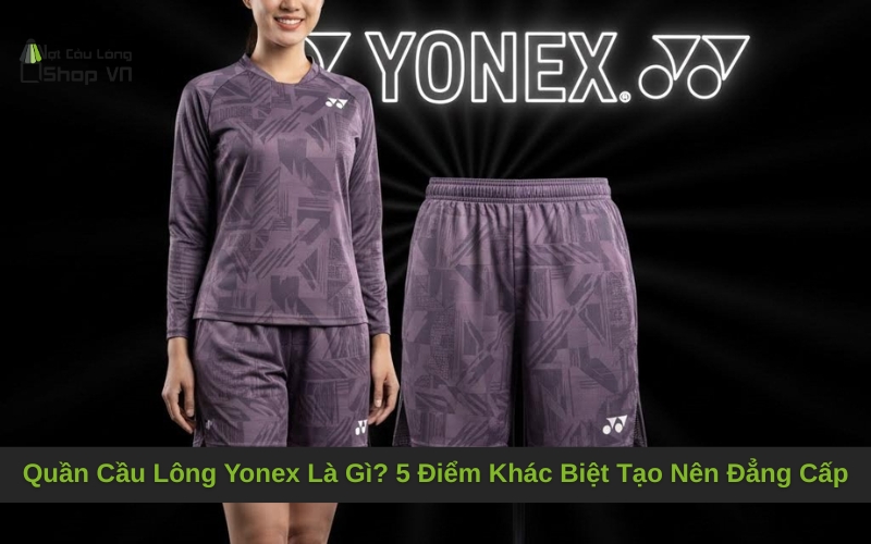 Quần Cầu Lông Yonex Là Gì? 5 Điểm Khác Biệt Tạo Nên Đẳng Cấp