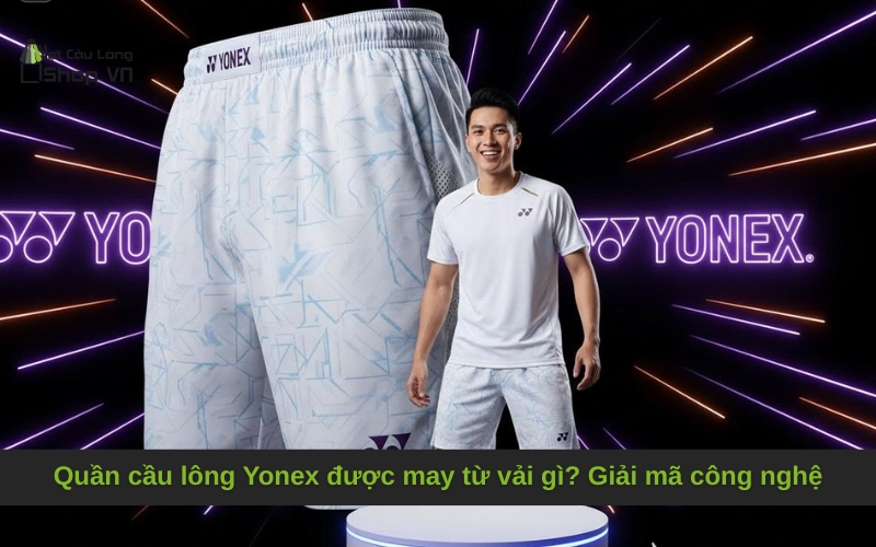 Quần cầu lông Yonex được may từ vải gì? Giải mã công nghệ đỉnh cao