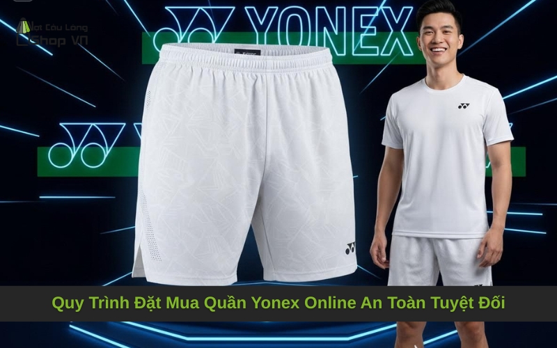 Quy Trình Đặt Mua Quần Yonex Online An Toàn Tuyệt Đối