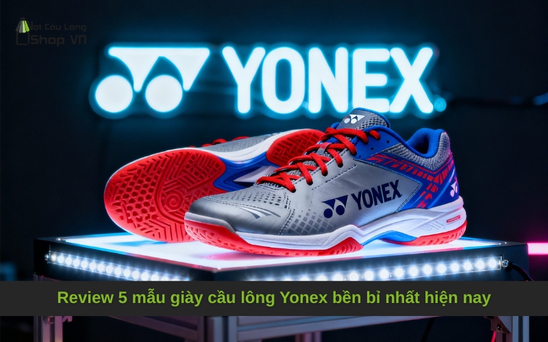 Review 5 mẫu giày cầu lông Yonex bền bỉ nhất hiện nay