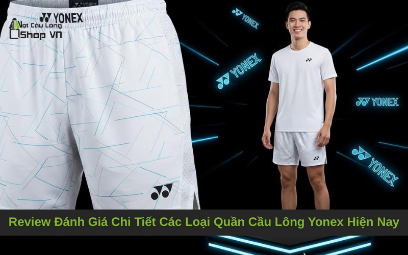 Review Đánh Giá Chi Tiết Các Loại Quần Cầu Lông Yonex Hiện Nay