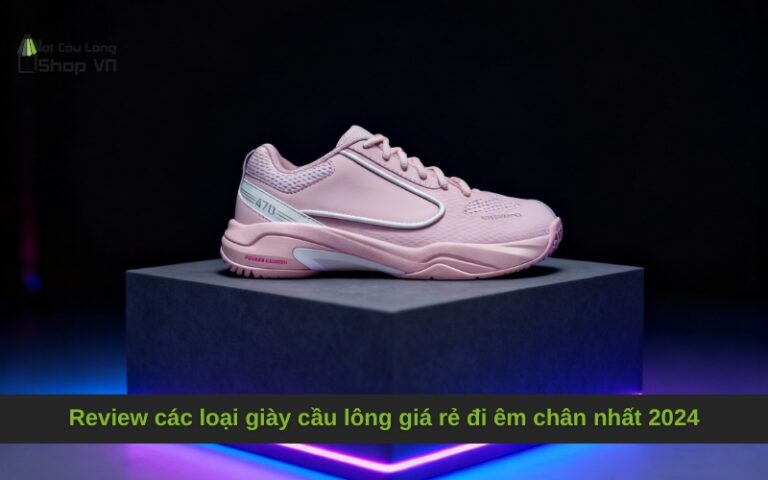 Review các loại giày cầu lông giá rẻ đi êm chân nhất 2024