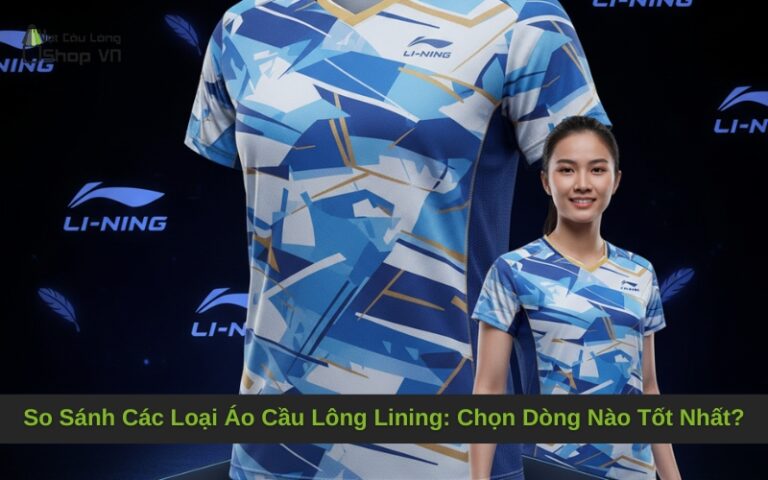 So Sánh Các Loại Áo Cầu Lông Lining: Chọn Dòng Nào Tốt Nhất?