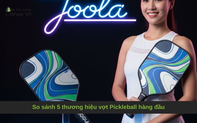 So sánh 5 thương hiệu vợt Pickleball hàng đầu