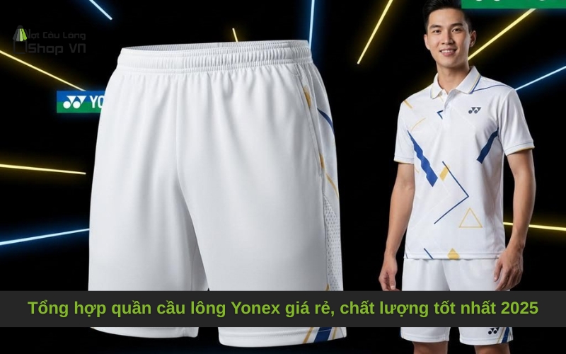Tổng hợp quần cầu lông Yonex giá rẻ, chất lượng tốt nhất 2025