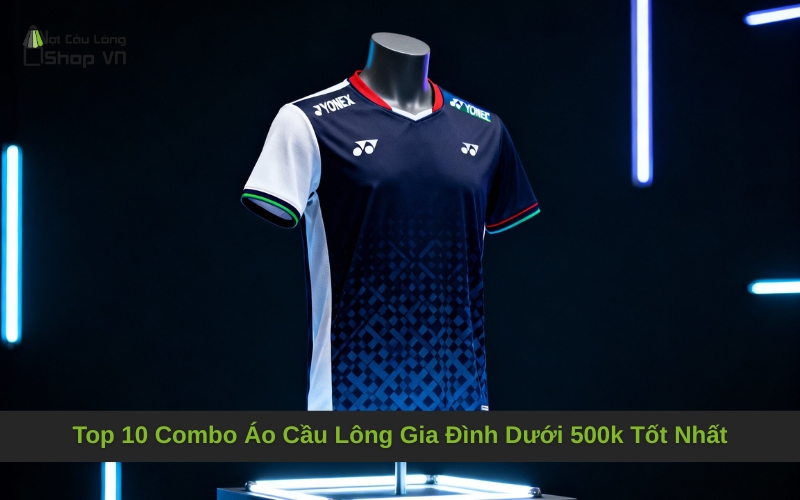 Top 10 Combo Áo Cầu Lông Gia Đình Dưới 500k Tốt Nhất