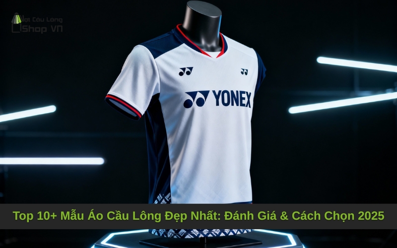 Top 10+ Mẫu Áo Cầu Lông Đẹp Nhất: Đánh Giá & Cách Chọn 2025