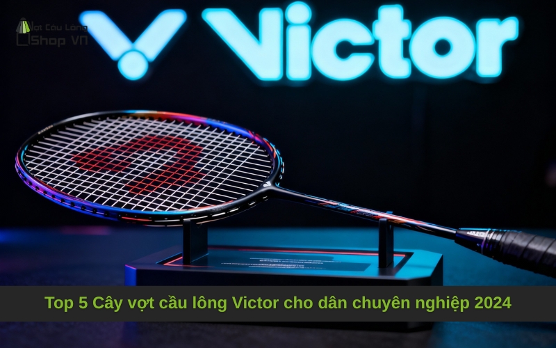 Top 5 vợt Victor tốt nhất cho VĐV chuyên nghiệp