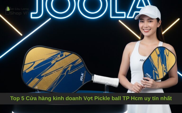 Top 5 Cửa hàng kinh doanh Vợt Pickle ball TP Hcm uy tín nhất