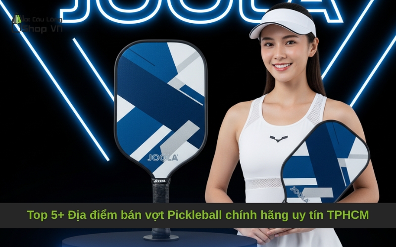 Top 5+ Địa điểm bán vợt Pickleball chính hãng uy tín TPHCM