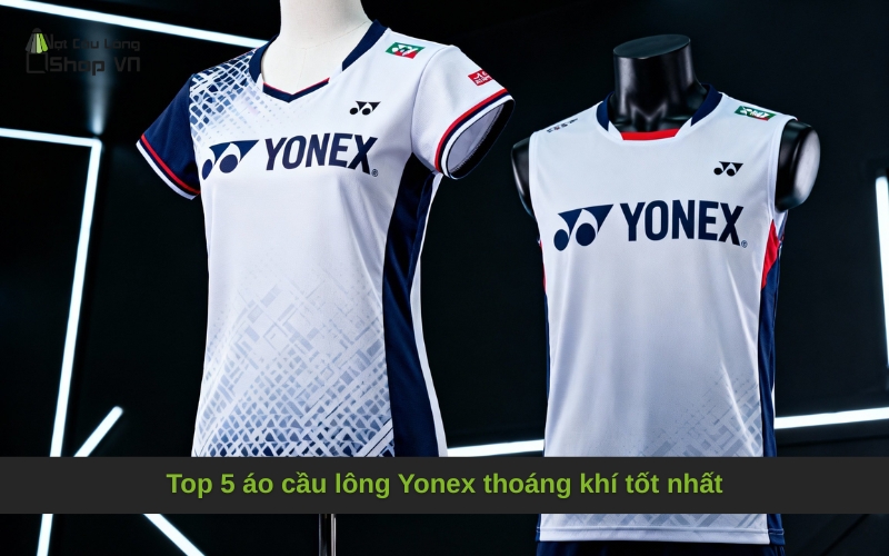 Top 5 áo cầu lông Yonex thoáng khí tốt nhất