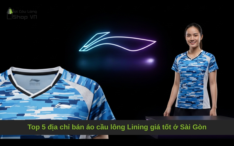 Top 5 địa chỉ bán áo cầu lông Lining giá tốt ở Sài Gòn