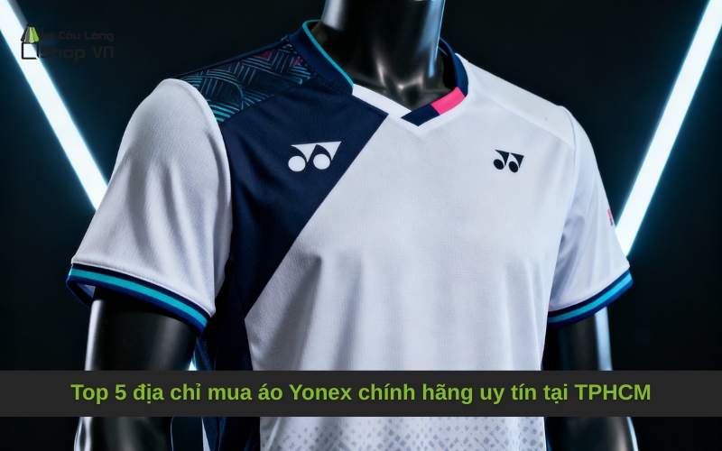 Top 5 địa chỉ mua áo Yonex chính hãng uy tín tại TPHCM